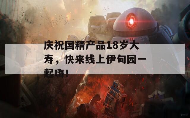 庆祝国精产品18岁大寿，快来线上伊甸园一起嗨！-第1张图片-一粒游戏网
