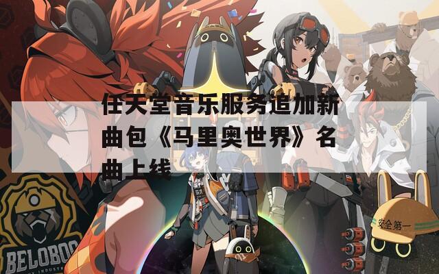 任天堂音乐服务追加新曲包《马里奥世界》名曲上线-第1张图片-一粒游戏网