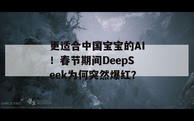 更适合中国宝宝的AI！春节期间DeepSeek为何突然爆红？-第1张图片-一粒游戏网
