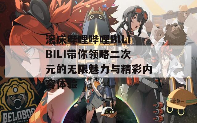 滚床哔哩哔哩BILIBILI带你领略二次元的无限魅力与精彩内容体验-第1张图片-一粒游戏网