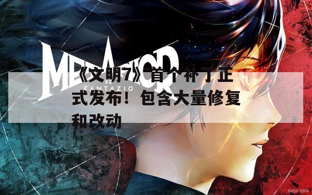 《文明7》首个补丁正式发布！包含大量修复和改动-第1张图片-一粒游戏网