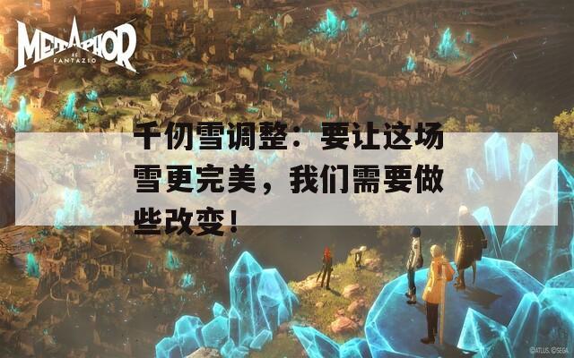 千仞雪调整：要让这场雪更完美，我们需要做些改变！-第1张图片-一粒游戏网