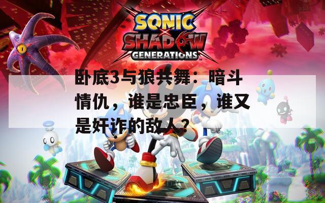 卧底3与狼共舞：暗斗情仇，谁是忠臣，谁又是奸诈的敌人？-第1张图片-一粒游戏网