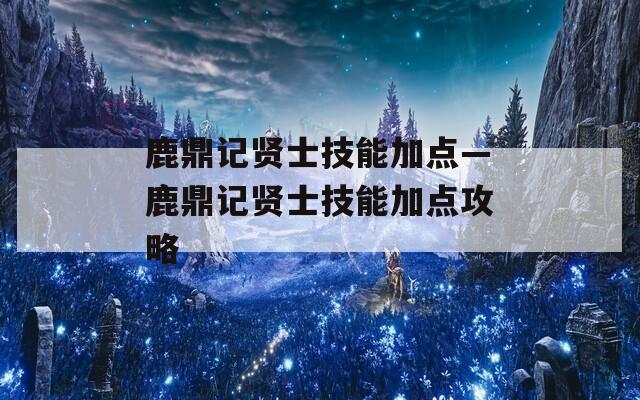 鹿鼎记贤士技能加点—鹿鼎记贤士技能加点攻略-第1张图片-一粒游戏网