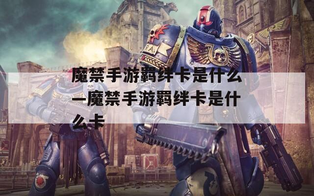 魔禁手游羁绊卡是什么—魔禁手游羁绊卡是什么卡-第1张图片-一粒游戏网