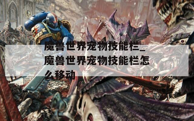 魔兽世界宠物技能栏_魔兽世界宠物技能栏怎么移动-第1张图片-一粒游戏网