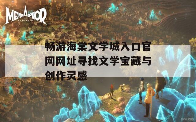 畅游海棠文学城入口官网网址寻找文学宝藏与创作灵感-第1张图片-一粒游戏网