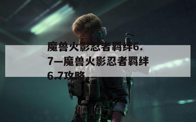 魔兽火影忍者羁绊6.7—魔兽火影忍者羁绊6.7攻略-第1张图片-一粒游戏网