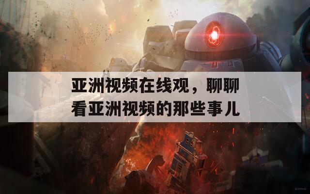 亚洲视频在线观，聊聊看亚洲视频的那些事儿-第1张图片-一粒游戏网
