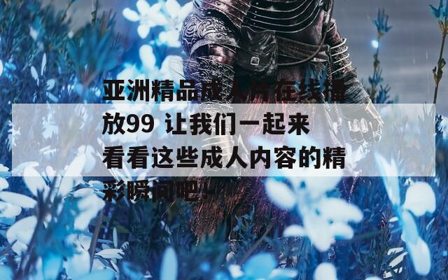 亚洲精品成人片在线播放99 让我们一起来看看这些成人内容的精彩瞬间吧！-第1张图片-一粒游戏网