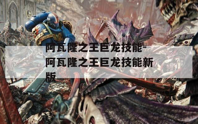 阿瓦隆之王巨龙技能-阿瓦隆之王巨龙技能新版-第1张图片-一粒游戏网