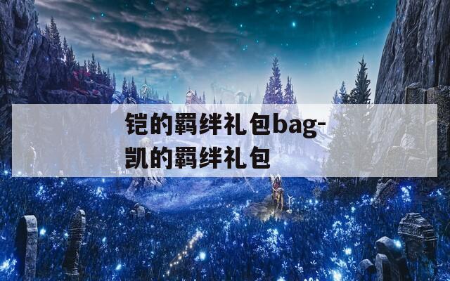 铠的羁绊礼包bag-凯的羁绊礼包-第1张图片-一粒游戏网