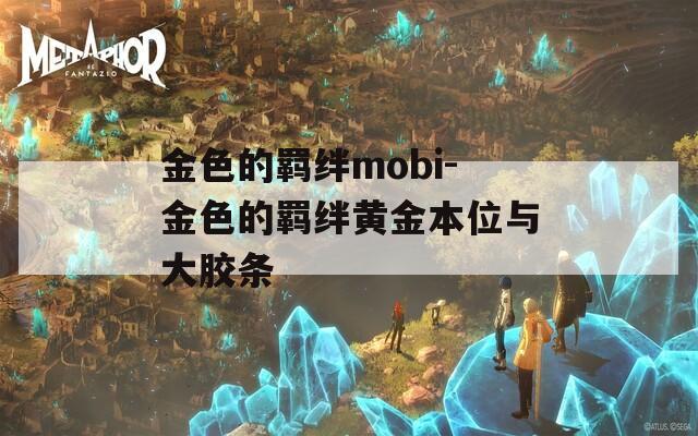 金色的羁绊mobi-金色的羁绊黄金本位与大胶条-第1张图片-一粒游戏网