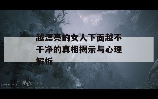 越漂亮的女人下面越不干净的真相揭示与心理解析-第1张图片-一粒游戏网