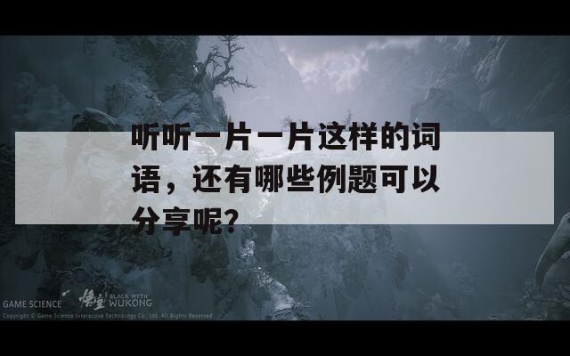 听听一片一片这样的词语，还有哪些例题可以分享呢？-第1张图片-一粒游戏网