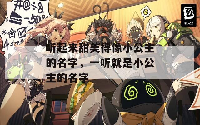 听起来甜美得像小公主的名字，一听就是小公主的名字-第1张图片-一粒游戏网