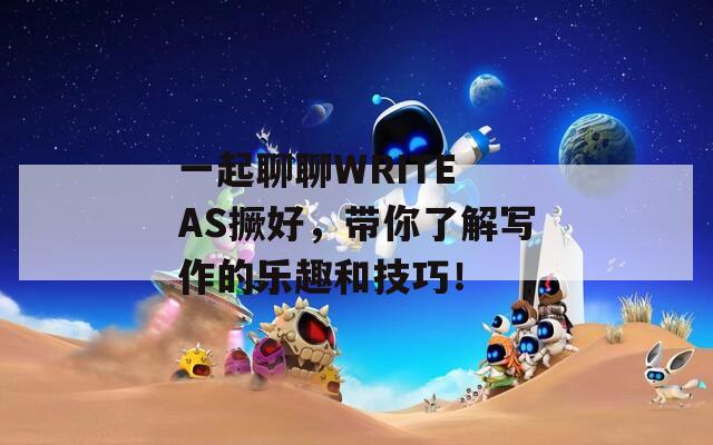 一起聊聊WRITE AS撅好，带你了解写作的乐趣和技巧！-第1张图片-一粒游戏网