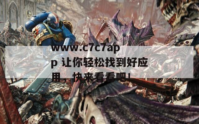 www.c7c7app 让你轻松找到好应用，快来看看吧！-第1张图片-一粒游戏网