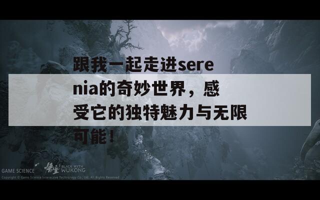 跟我一起走进serenia的奇妙世界，感受它的独特魅力与无限可能！-第1张图片-一粒游戏网