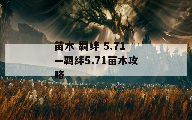 苗木 羁绊 5.71—羁绊5.71苗木攻略-第1张图片-一粒游戏网