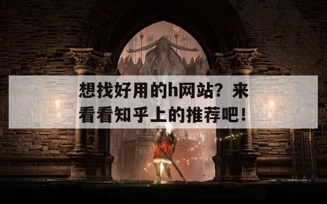 想找好用的h网站？来看看知乎上的推荐吧！-第1张图片-一粒游戏网