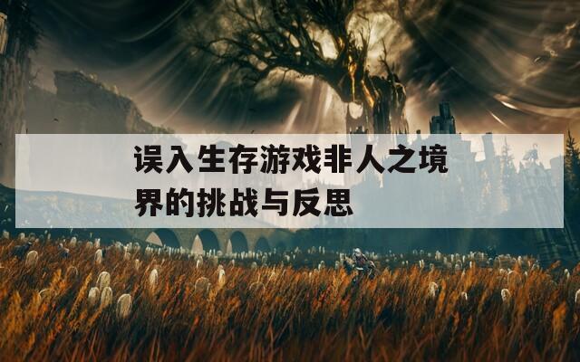 误入生存游戏非人之境界的挑战与反思-第1张图片-一粒游戏网