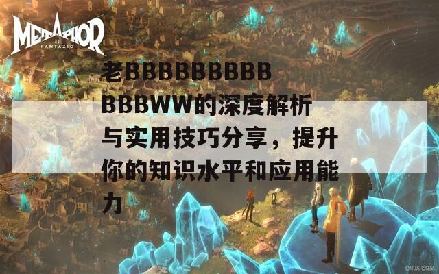 老BBBBBBBBBBBBWW的深度解析与实用技巧分享，提升你的知识水平和应用能力-第1张图片-一粒游戏网