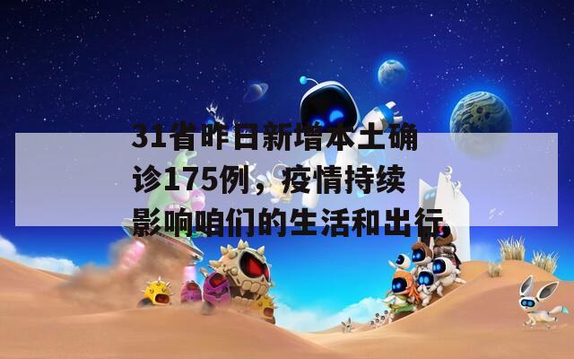 31省昨日新增本土确诊175例，疫情持续影响咱们的生活和出行-第1张图片-一粒游戏网