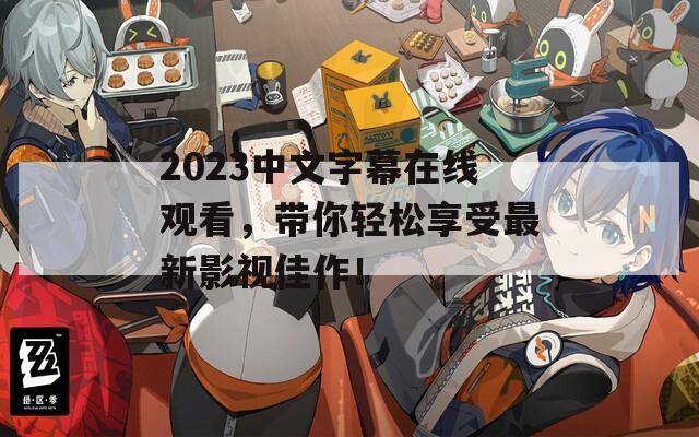 2023中文字幕在线观看，带你轻松享受最新影视佳作！-第1张图片-一粒游戏网