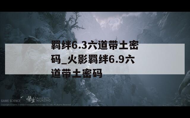 羁绊6.3六道带土密码_火影羁绊6.9六道带土密码-第1张图片-一粒游戏网