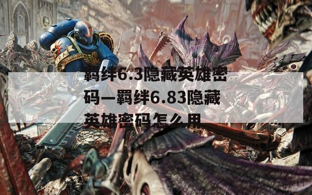 羁绊6.3隐藏英雄密码—羁绊6.83隐藏英雄密码怎么用-第1张图片-一粒游戏网