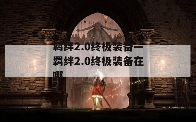 羁绊2.0终极装备—羁绊2.0终极装备在哪-第1张图片-一粒游戏网