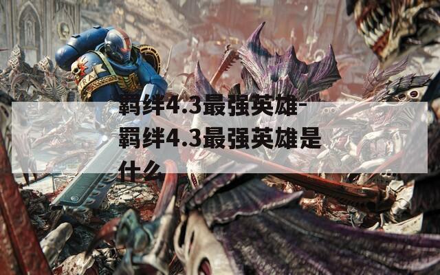 羁绊4.3最强英雄-羁绊4.3最强英雄是什么-第1张图片-一粒游戏网