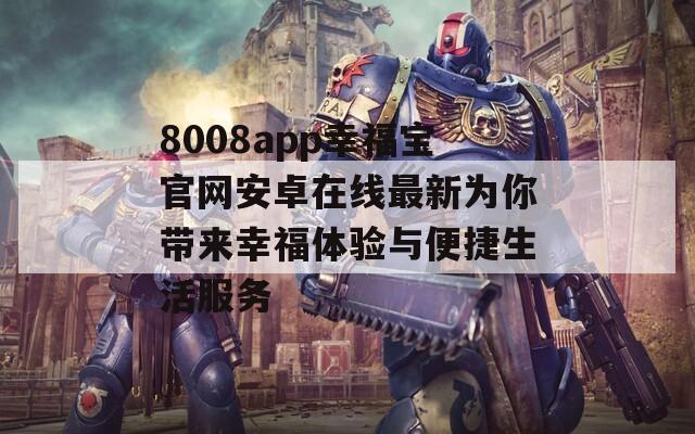 8008app幸福宝官网安卓在线最新为你带来幸福体验与便捷生活服务-第1张图片-一粒游戏网