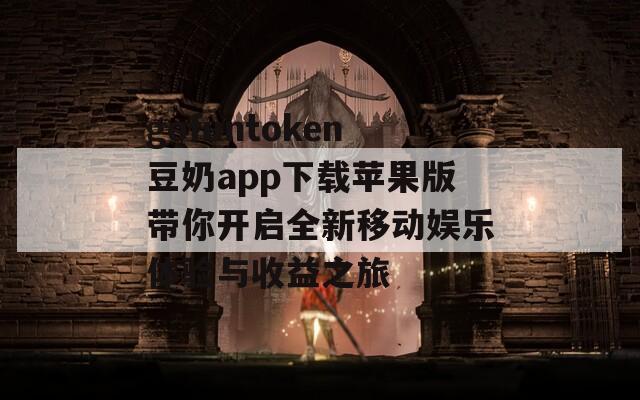 gofuntoken豆奶app下载苹果版带你开启全新移动娱乐体验与收益之旅-第1张图片-一粒游戏网