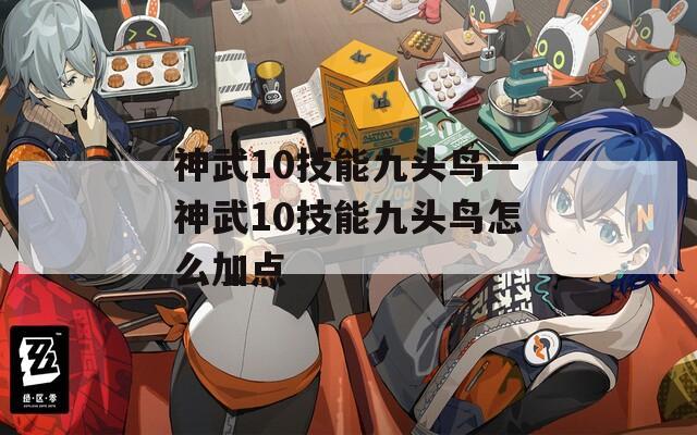 神武10技能九头鸟—神武10技能九头鸟怎么加点-第1张图片-一粒游戏网