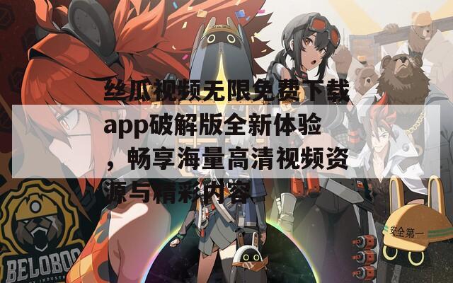 丝瓜视频无限免费下载app破解版全新体验，畅享海量高清视频资源与精彩内容-第1张图片-一粒游戏网