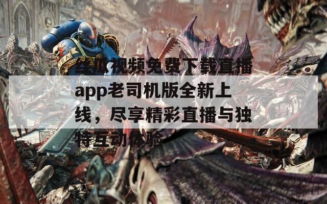 丝瓜视频免费下载直播app老司机版全新上线，尽享精彩直播与独特互动体验-第1张图片-一粒游戏网