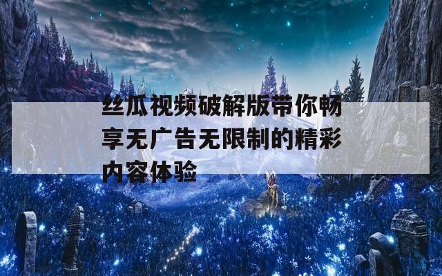 丝瓜视频破解版带你畅享无广告无限制的精彩内容体验-第1张图片-一粒游戏网