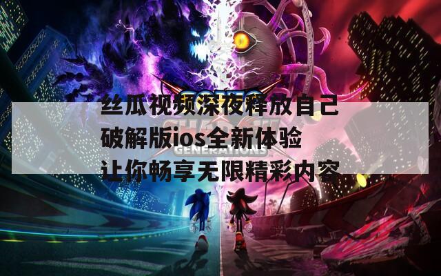 丝瓜视频深夜释放自己破解版ios全新体验让你畅享无限精彩内容-第1张图片-一粒游戏网