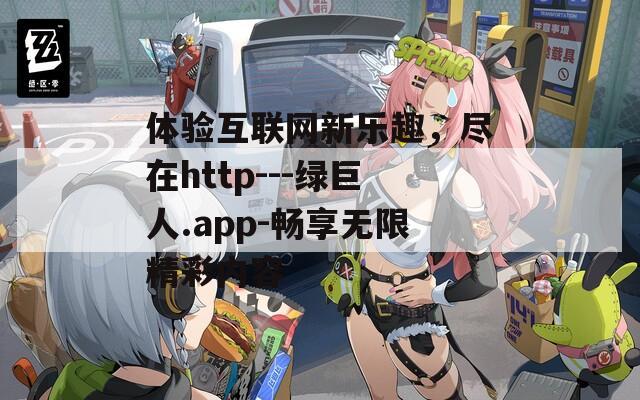 体验互联网新乐趣，尽在http---绿巨人.app-畅享无限精彩内容-第1张图片-一粒游戏网