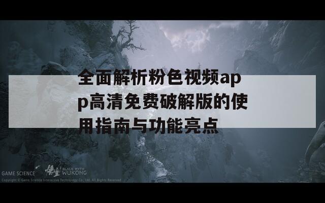 全面解析粉色视频app高清免费破解版的使用指南与功能亮点-第1张图片-一粒游戏网