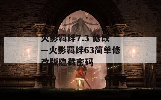 火影羁绊7.3 修改—火影羁绊63简单修改版隐藏密码-第1张图片-一粒游戏网