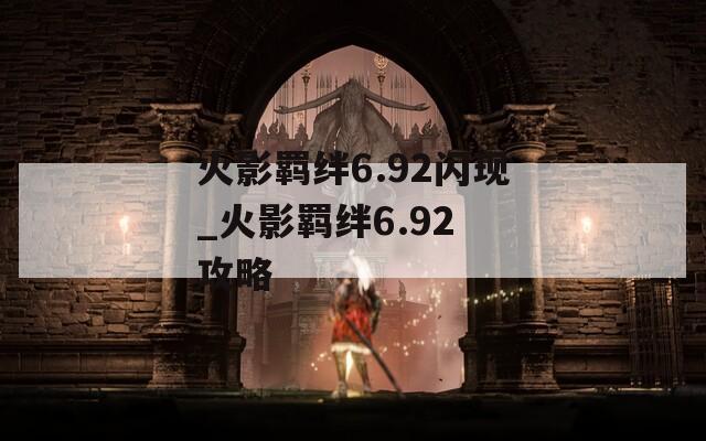 火影羁绊6.92闪现_火影羁绊6.92 攻略-第1张图片-一粒游戏网