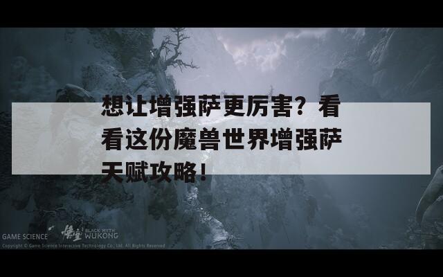 想让增强萨更厉害？看看这份魔兽世界增强萨天赋攻略！-第1张图片-一粒游戏网