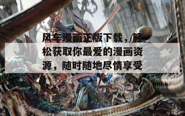 风车漫画正版下载，轻松获取你最爱的漫画资源，随时随地尽情享受！-第1张图片-一粒游戏网