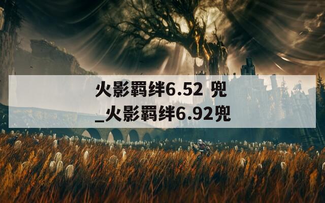 火影羁绊6.52 兜_火影羁绊6.92兜-第1张图片-一粒游戏网