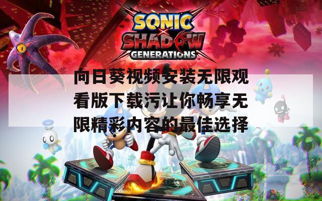 向日葵视频安装无限观看版下载污让你畅享无限精彩内容的最佳选择-第1张图片-一粒游戏网