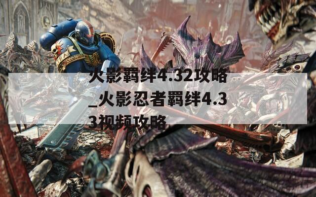 火影羁绊4.32攻略_火影忍者羁绊4.33视频攻略-第1张图片-一粒游戏网