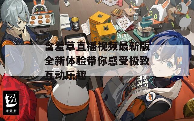 含羞草直播视频最新版全新体验带你感受极致互动乐趣-第1张图片-一粒游戏网